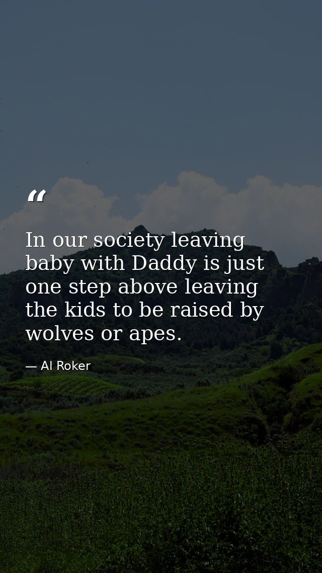In our society leaving baby with Daddy is just one step above leaving the kids to be raised by wolves or apes. — Al Roker