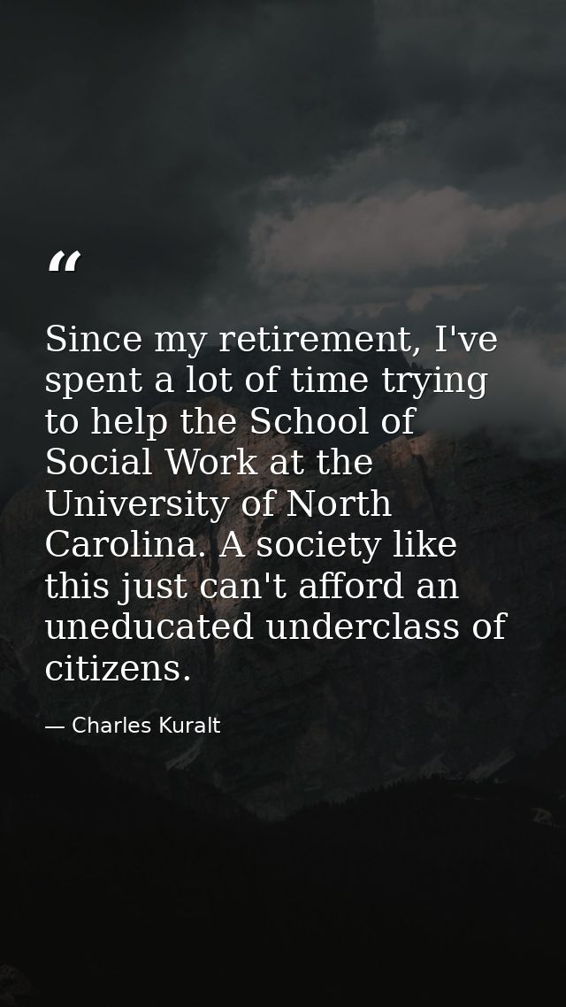 Since my retirement, I've spent a lot of time trying to help the School of Social Work at the University of North Caroli — Charles Kuralt