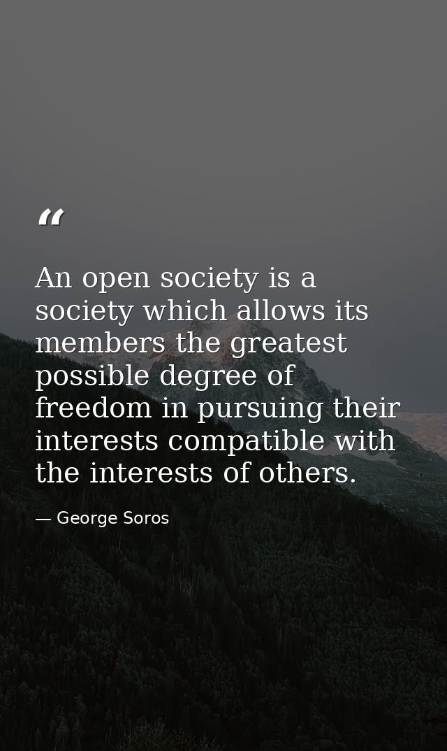 An open society is a society which allows its members the greatest possible degree of freedom in pursuing their interest — George Soros
