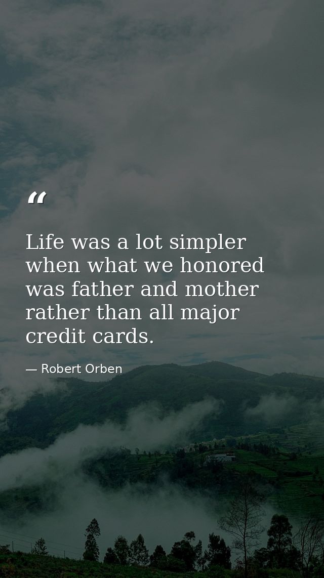 Life was a lot simpler when what we honored was father and mother rather than all major credit cards. — Robert Orben