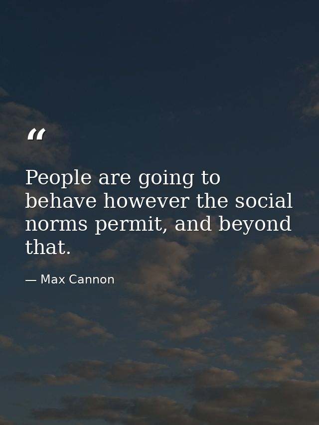 People are going to behave however the social norms permit, and beyond that. — Max Cannon