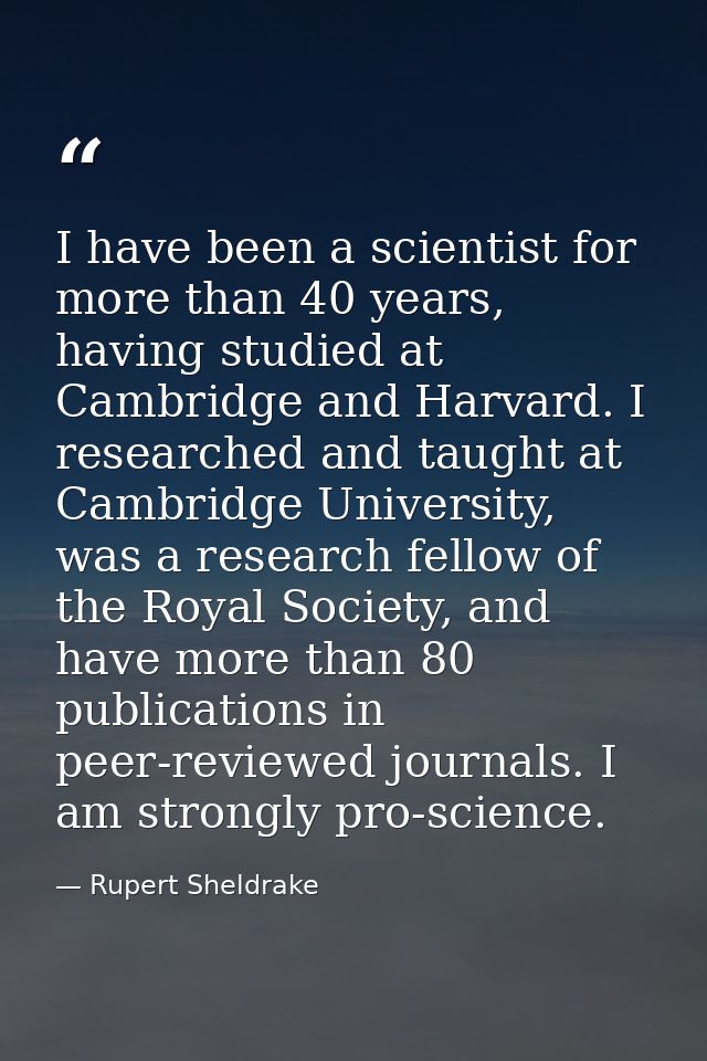 I have been a scientist for more than 40 years, having studied at Cambridge and Harvard. I researched and taught at Camb — Rupert Sheldrake