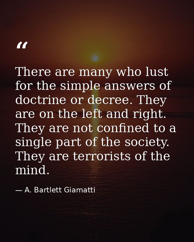 There are many who lust for the simple answers of doctrine or decree. They are on the left and right. They are not confi — A. Bartlett Giamatti