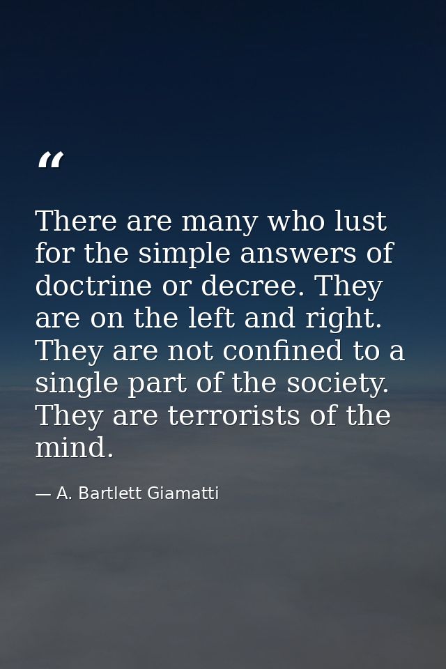 There are many who lust for the simple answers of doctrine or decree. They are on the left and right. They are not confi — A. Bartlett Giamatti