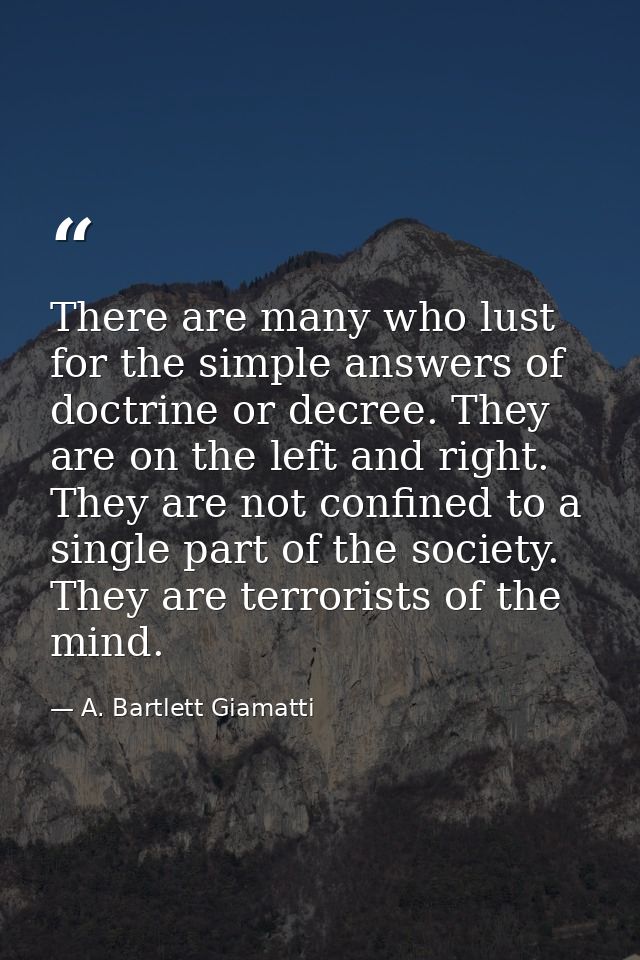 There are many who lust for the simple answers of doctrine or decree. They are on the left and right. They are not confi — A. Bartlett Giamatti