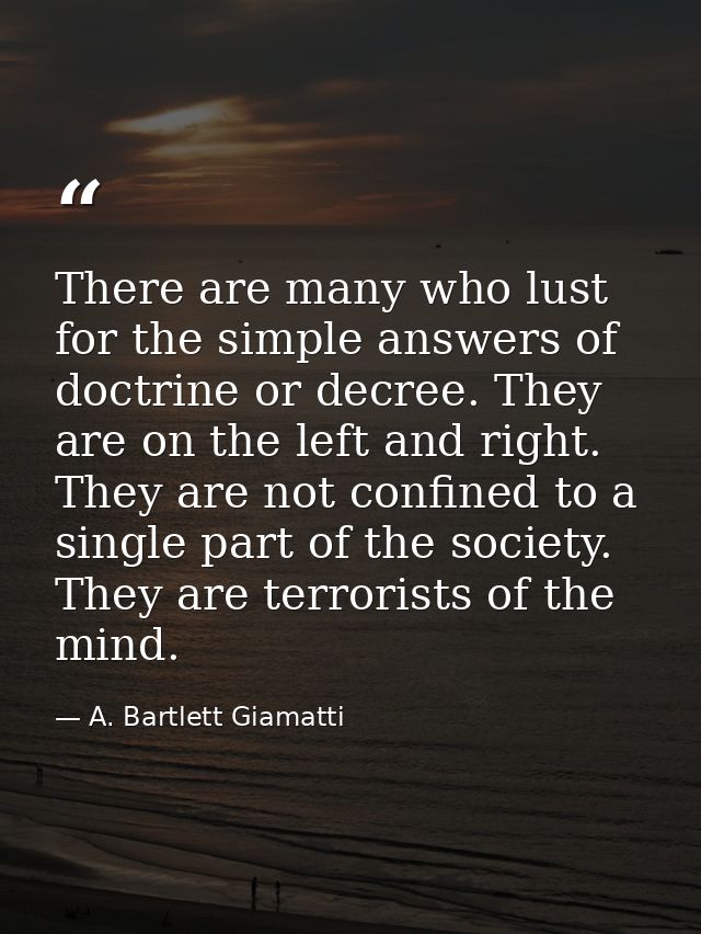 There are many who lust for the simple answers of doctrine or decree. They are on the left and right. They are not confi — A. Bartlett Giamatti