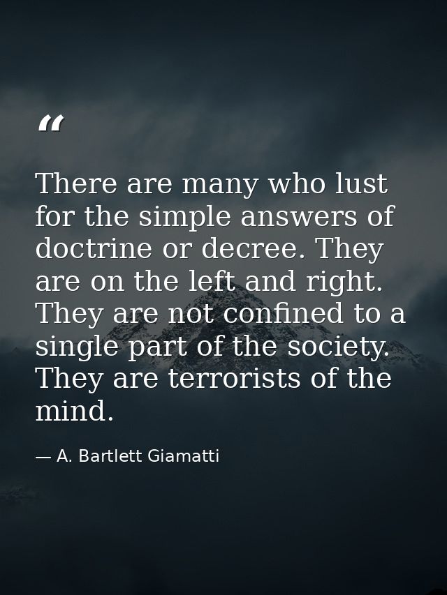 There are many who lust for the simple answers of doctrine or decree. They are on the left and right. They are not confi — A. Bartlett Giamatti
