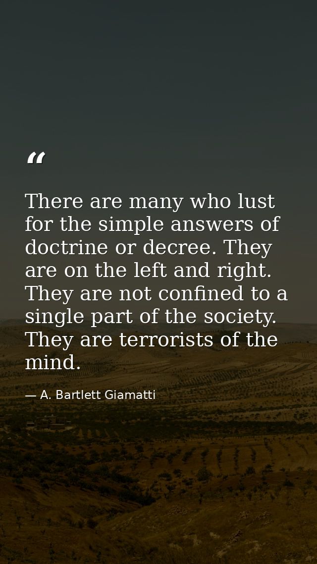 There are many who lust for the simple answers of doctrine or decree. They are on the left and right. They are not confi — A. Bartlett Giamatti