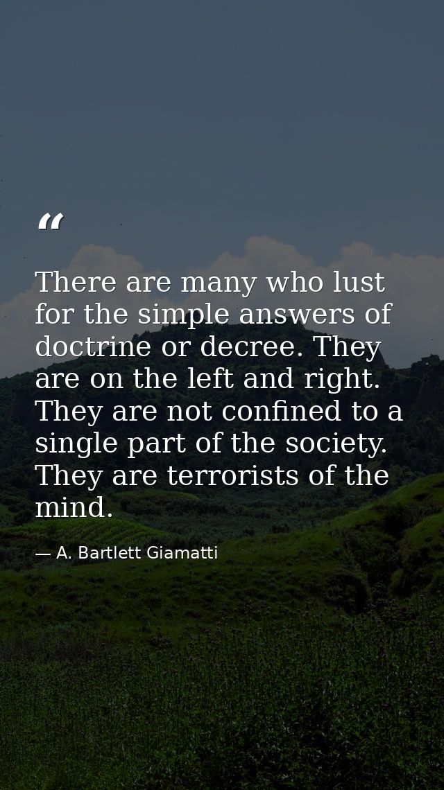 There are many who lust for the simple answers of doctrine or decree. They are on the left and right. They are not confi — A. Bartlett Giamatti