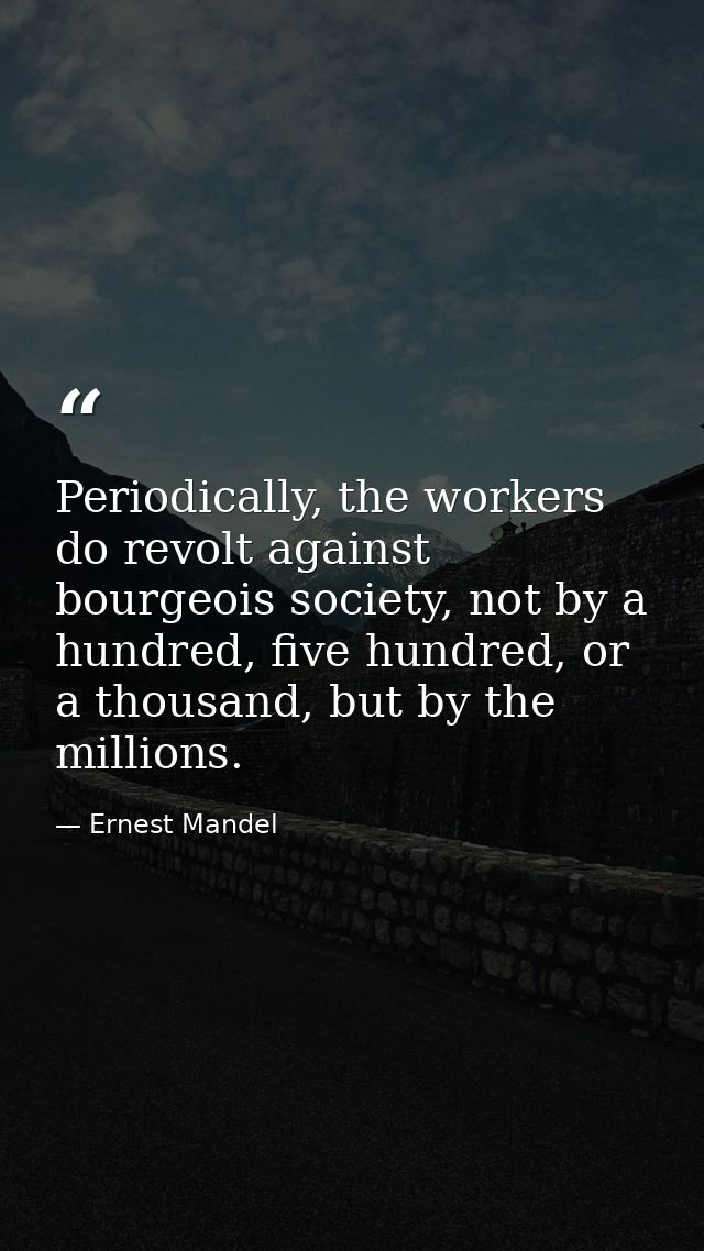 Periodically, the workers do revolt against bourgeois society, not by a hundred, five hundred, or a thousand, but by the — Ernest Mandel