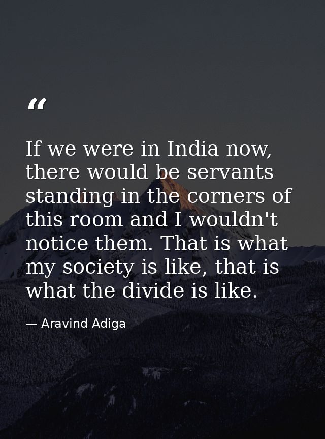 If we were in India now, there would be servants standing in the corners of this room and I wouldn't notice them. That i — Aravind Adiga