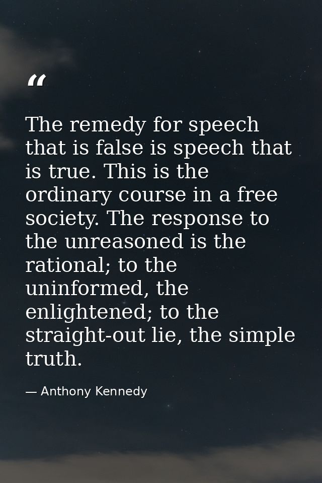 The remedy for speech that is false is speech that is true. This is the ordinary course in a free society. The response  — Anthony Kennedy