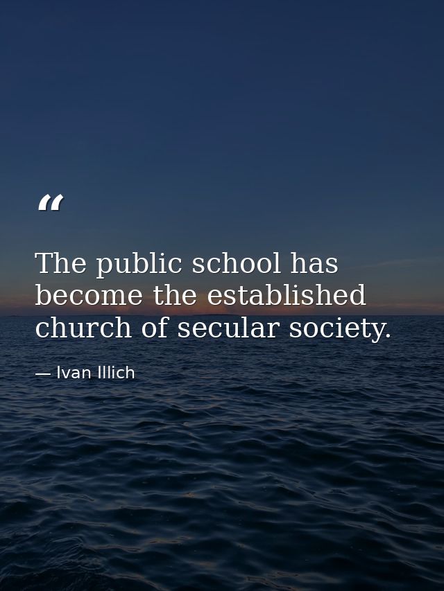 The public school has become the established church of secular society. — Ivan Illich