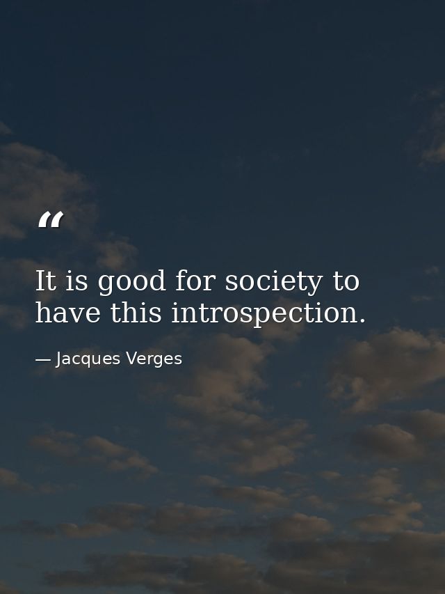 It is good for society to have this introspection. — Jacques Verges
