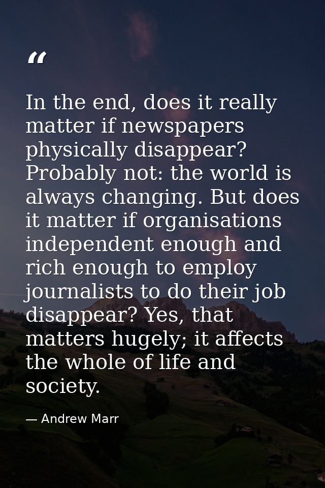 In the end, does it really matter if newspapers physically disappear? Probably not: the world is always changing. But do — Andrew Marr