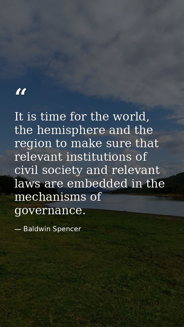 It is time for the world, the hemisphere and the region to make sure that relevant institutions of civil society and rel — Baldwin Spencer