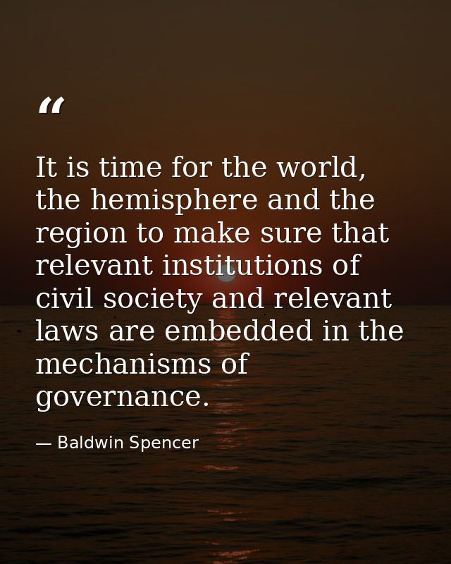 It is time for the world, the hemisphere and the region to make sure that relevant institutions of civil society and rel — Baldwin Spencer