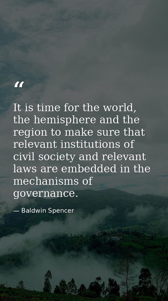 It is time for the world, the hemisphere and the region to make sure that relevant institutions of civil society and rel — Baldwin Spencer
