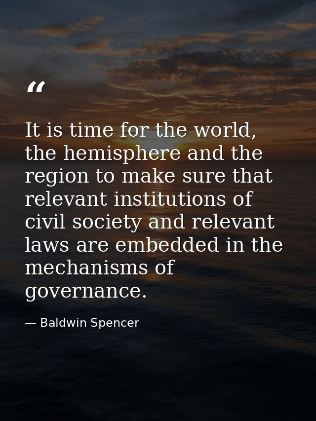 It is time for the world, the hemisphere and the region to make sure that relevant institutions of civil society and rel — Baldwin Spencer
