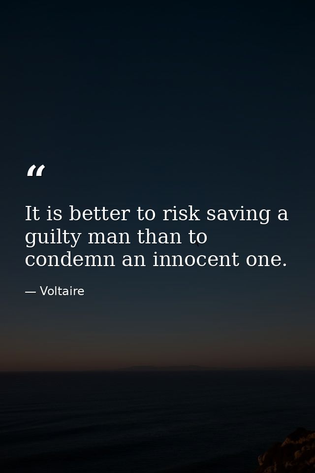 It is better to risk saving a guilty man than to condemn an innocent one. — Voltaire