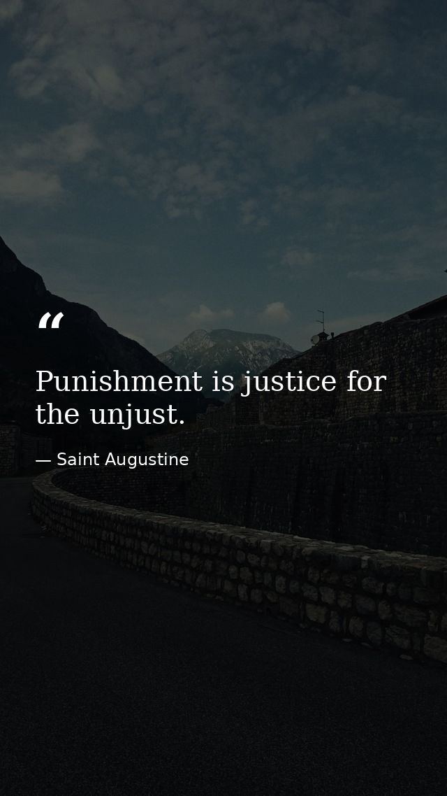 Punishment is justice for the unjust. — Saint Augustine