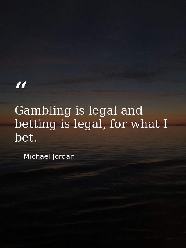 Gambling is legal and betting is legal, for what I bet. — Michael Jordan