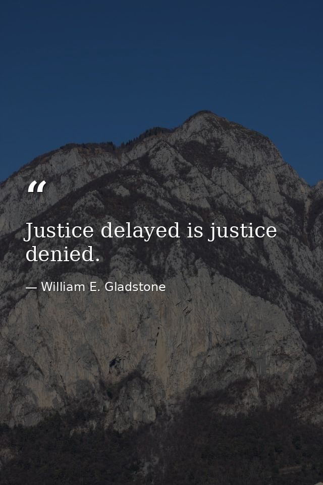 Justice delayed is justice denied. — William E. Gladstone