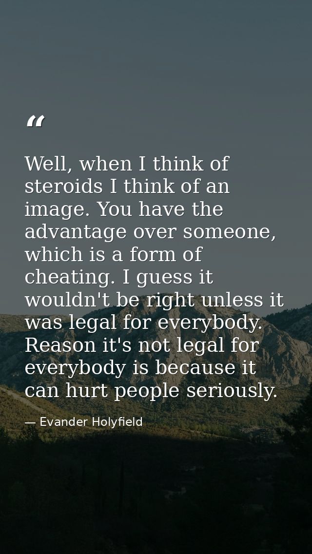 Well, when I think of steroids I think of an image. You have the advantage over someone, which is a form of cheating. I  — Evander Holyfield