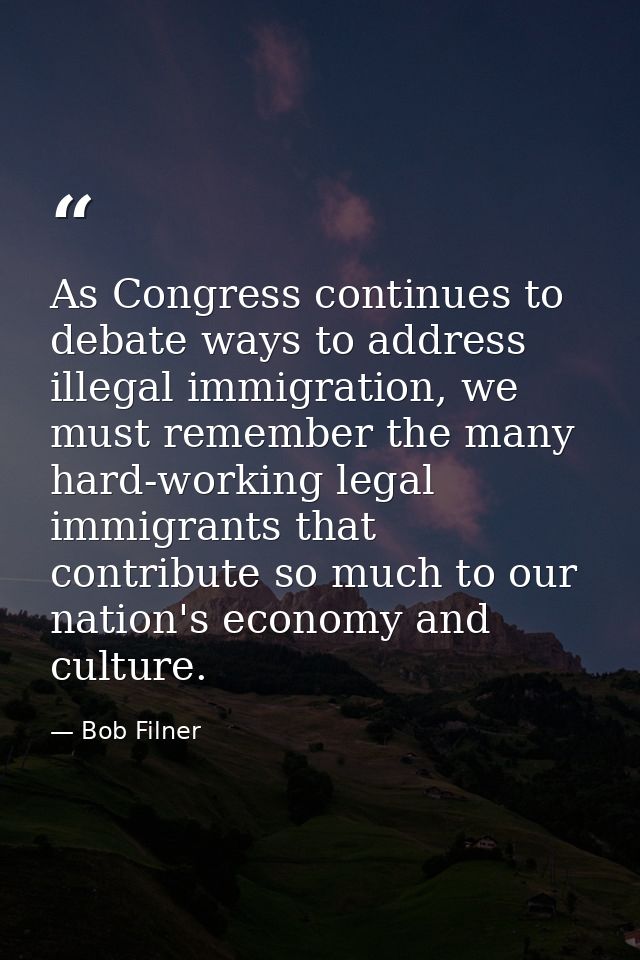 As Congress continues to debate ways to address illegal immigration, we must remember the many hard-working legal immigr — Bob Filner