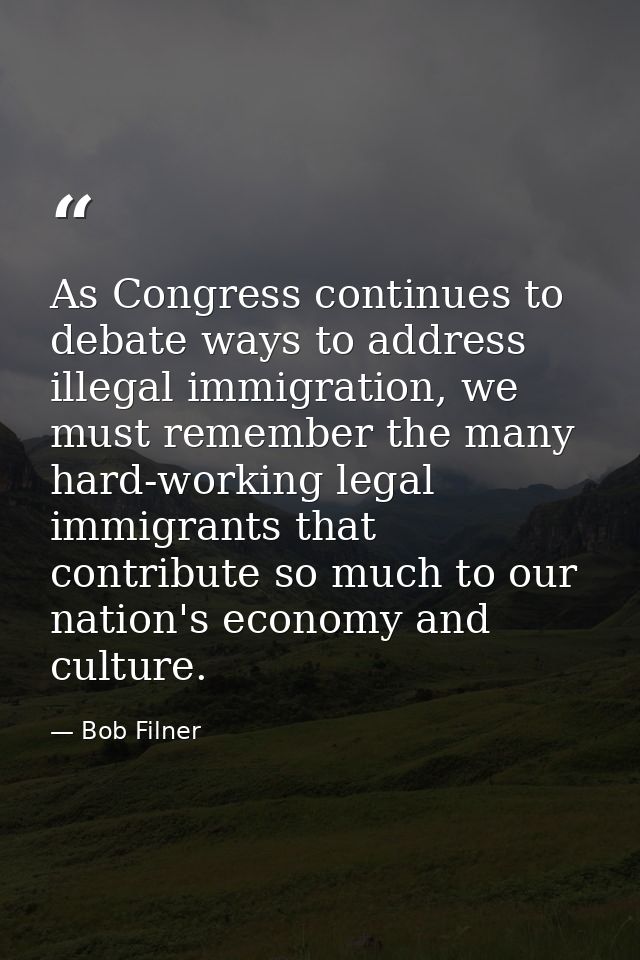 As Congress continues to debate ways to address illegal immigration, we must remember the many hard-working legal immigr — Bob Filner