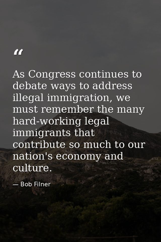 As Congress continues to debate ways to address illegal immigration, we must remember the many hard-working legal immigr — Bob Filner