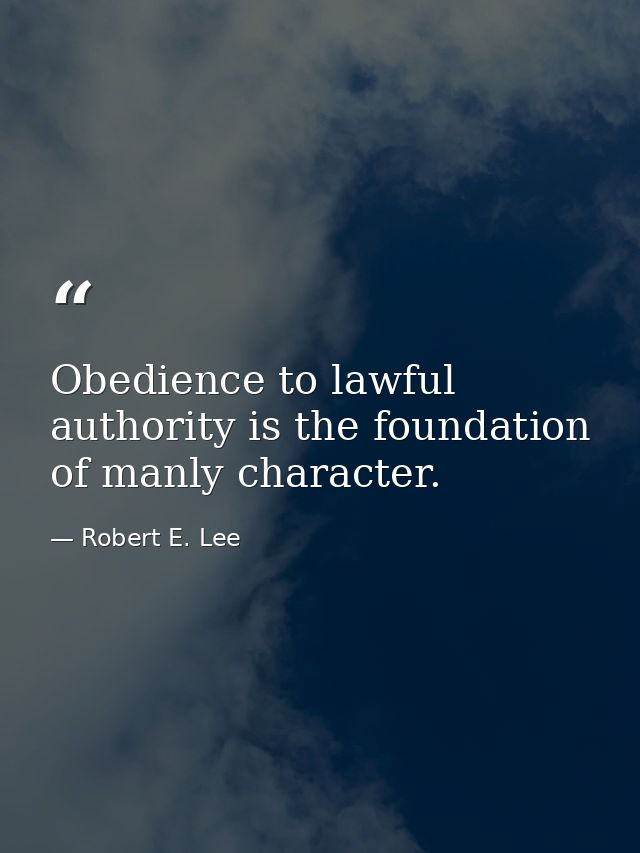 Obedience to lawful authority is the foundation of manly character. — Robert E. Lee