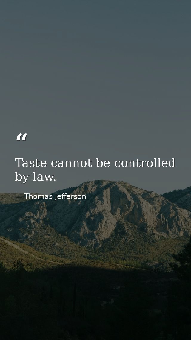 Taste cannot be controlled by law. — Thomas Jefferson