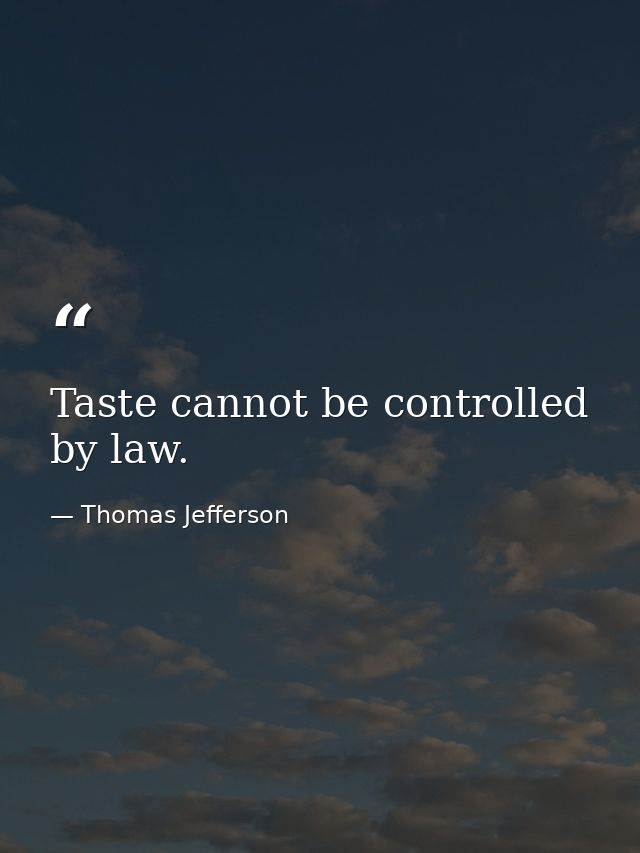 Taste cannot be controlled by law. — Thomas Jefferson