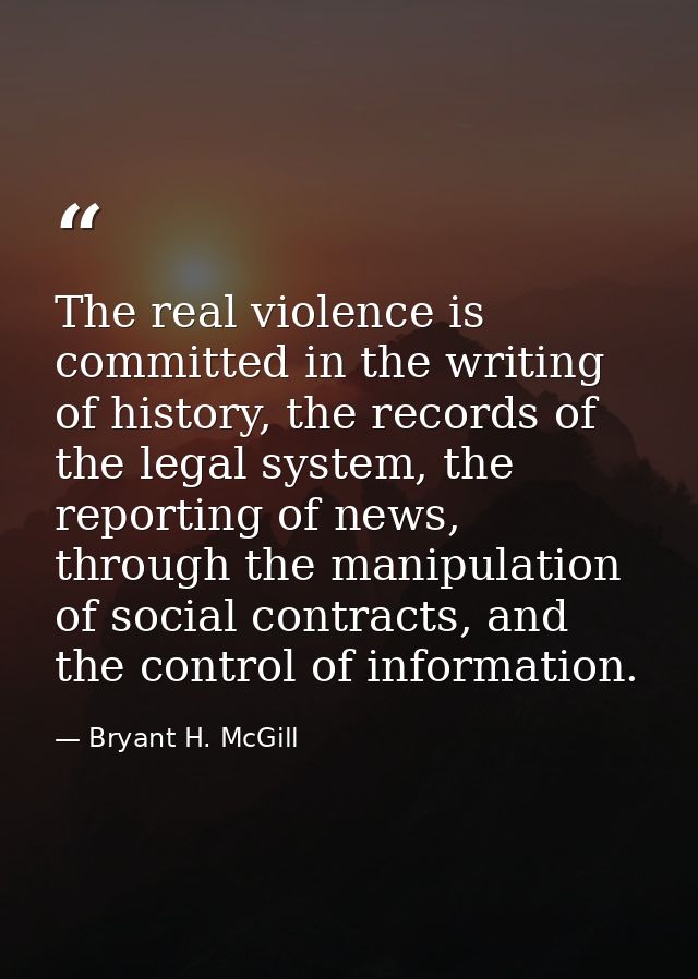 The real violence is committed in the writing of history, the records of the legal system, the reporting of news, throug — Bryant H. McGill