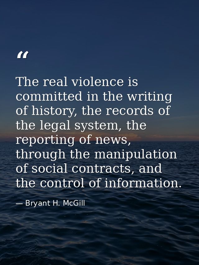 The real violence is committed in the writing of history, the records of the legal system, the reporting of news, throug — Bryant H. McGill