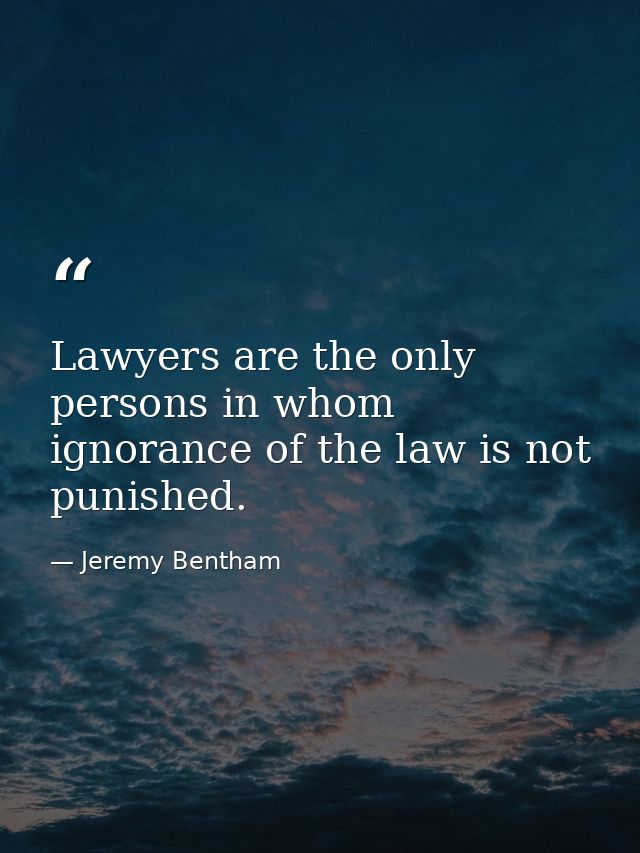 Lawyers are the only persons in whom ignorance of the law is not punished. — Jeremy Bentham