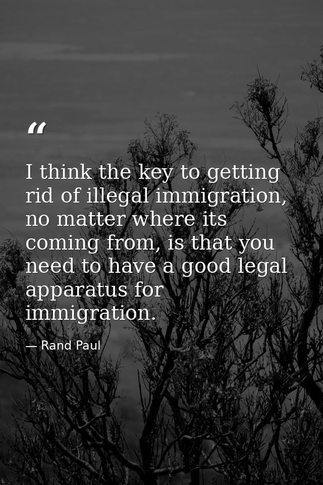I think the key to getting rid of illegal immigration, no matter where its coming from, is that you need to have a good  — Rand Paul