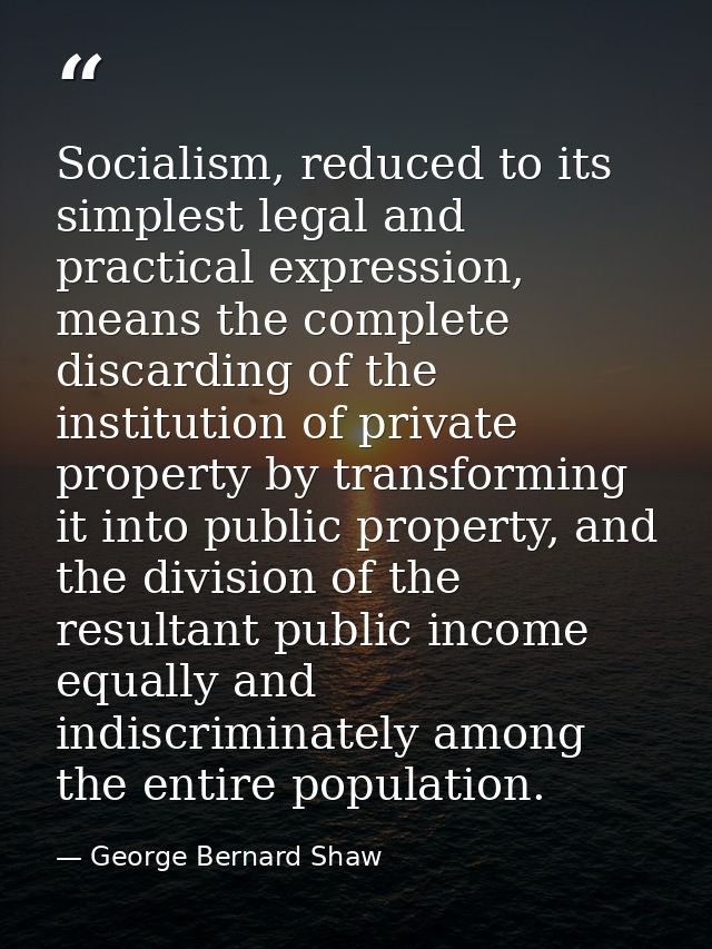 Socialism, reduced to its simplest legal and practical expression, means the complete discarding of the institution of p — George Bernard Shaw