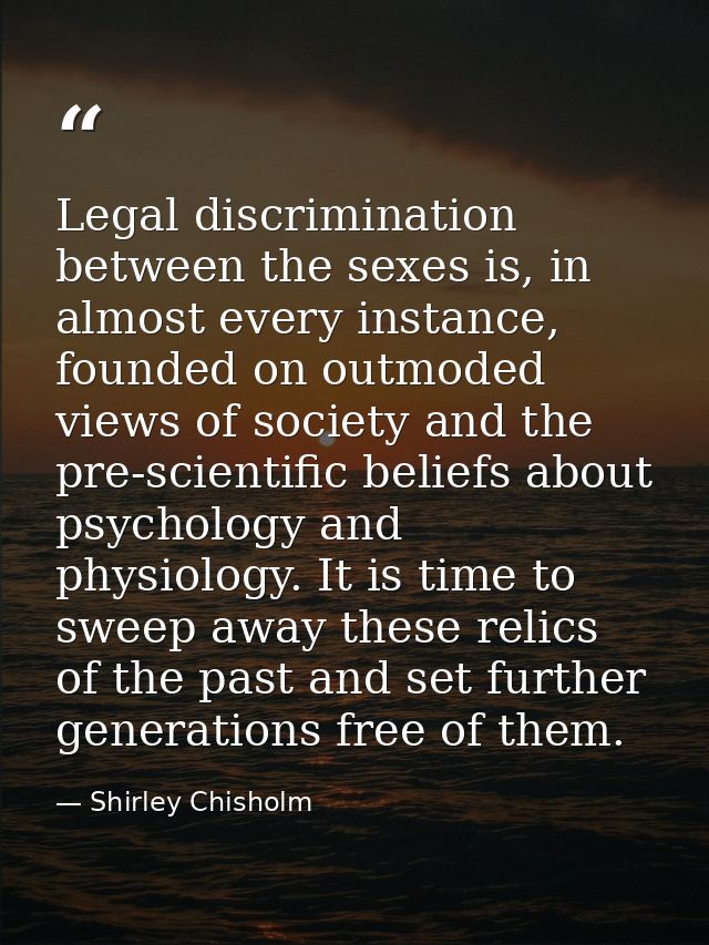 Legal discrimination between the sexes is, in almost every instance, founded on outmoded views of society and the pre-sc — Shirley Chisholm
