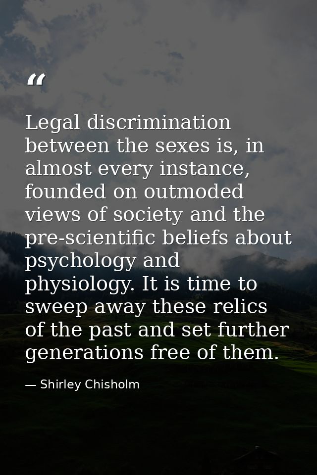 Legal discrimination between the sexes is, in almost every instance, founded on outmoded views of society and the pre-sc — Shirley Chisholm