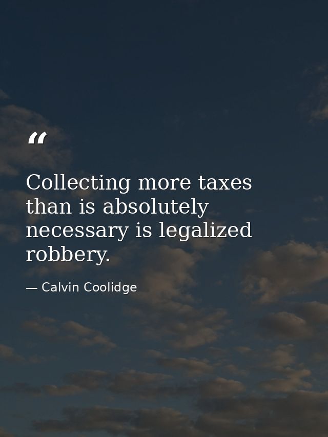 Collecting more taxes than is absolutely necessary is legalized robbery. — Calvin Coolidge