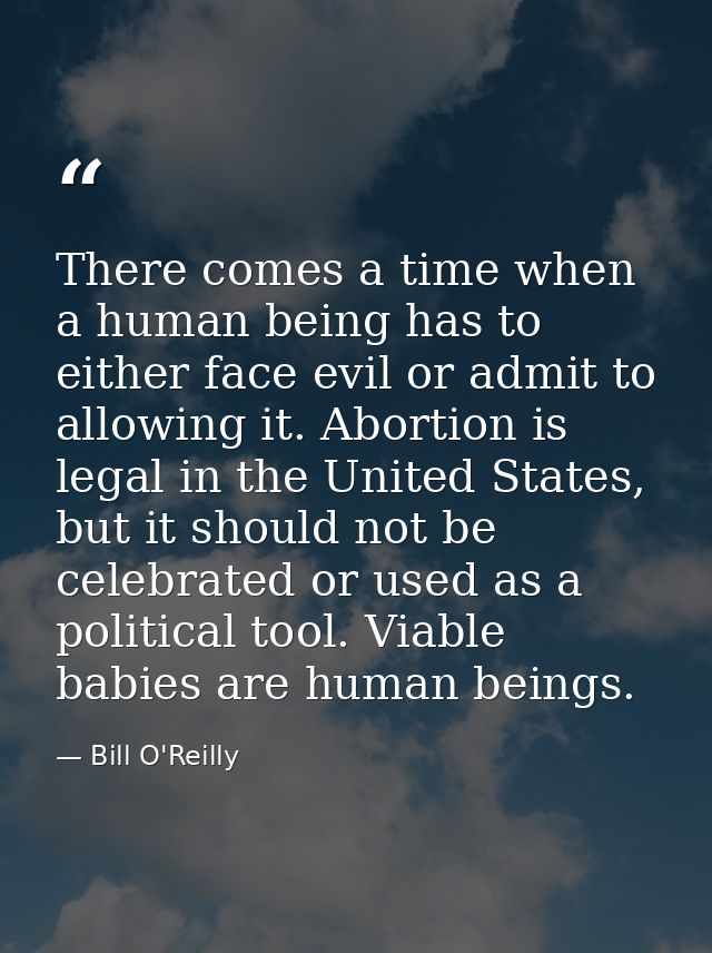 There comes a time when a human being has to either face evil or admit to allowing it. Abortion is legal in the United S — Bill O'Reilly