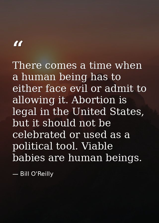 There comes a time when a human being has to either face evil or admit to allowing it. Abortion is legal in the United S — Bill O'Reilly