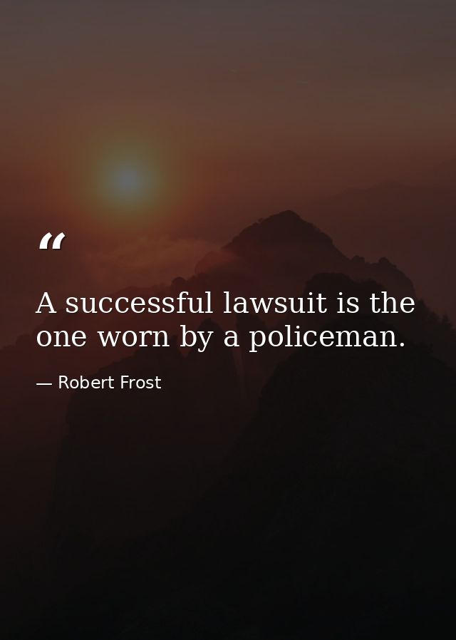 A successful lawsuit is the one worn by a policeman. — Robert Frost