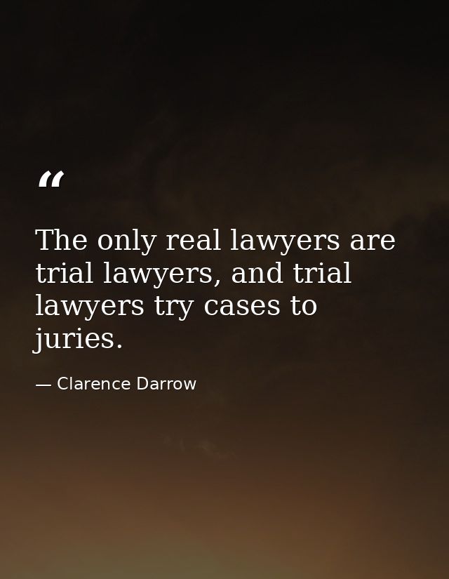 The only real lawyers are trial lawyers, and trial lawyers try cases to juries. — Clarence Darrow