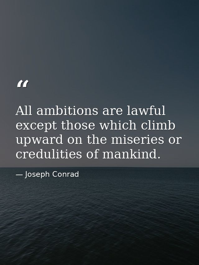 All ambitions are lawful except those which climb upward on the miseries or credulities of mankind. — Joseph Conrad