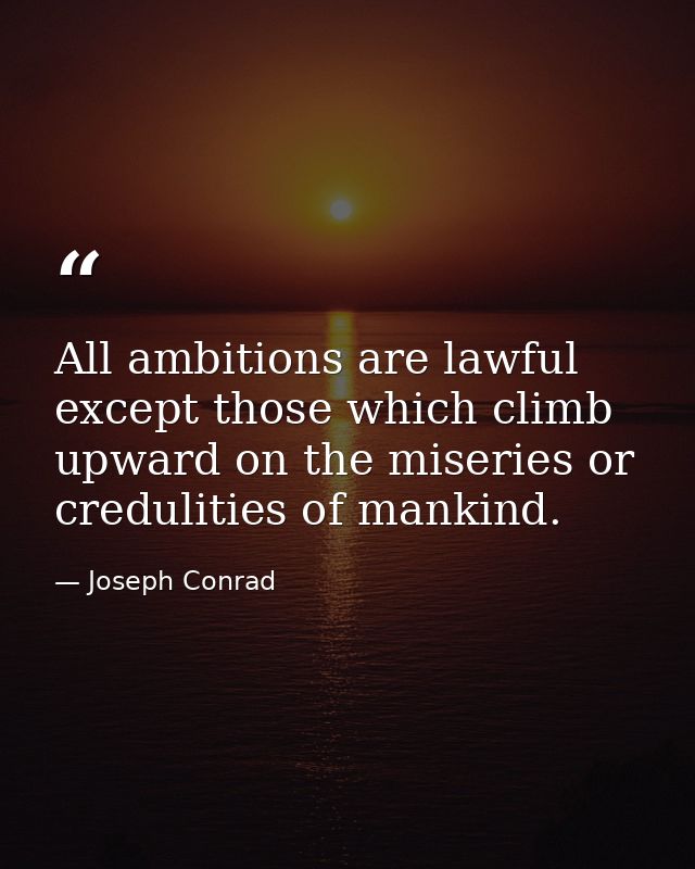 All ambitions are lawful except those which climb upward on the miseries or credulities of mankind. — Joseph Conrad