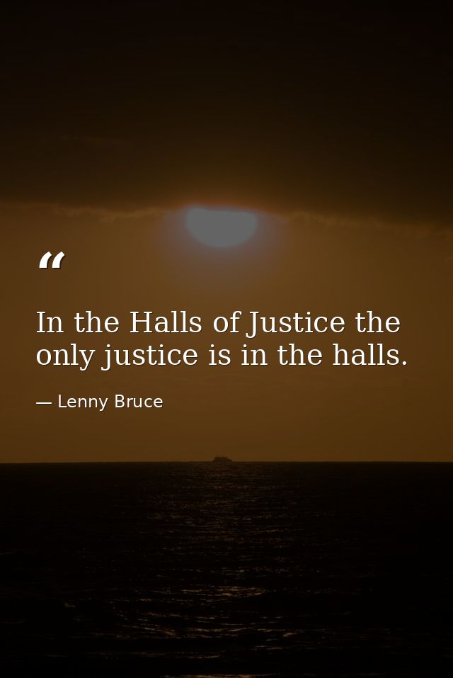 In the Halls of Justice the only justice is in the halls. — Lenny Bruce