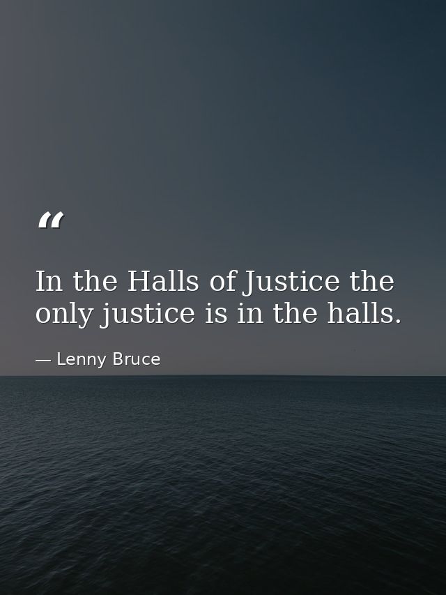 In the Halls of Justice the only justice is in the halls. — Lenny Bruce